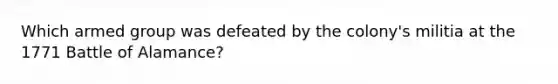 Which armed group was defeated by the colony's militia at the 1771 Battle of Alamance?