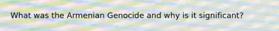 What was the Armenian Genocide and why is it significant?