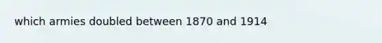 which armies doubled between 1870 and 1914