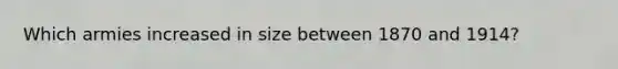 Which armies increased in size between 1870 and 1914?