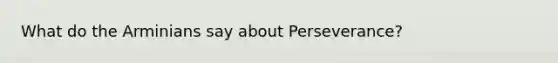 What do the Arminians say about Perseverance?