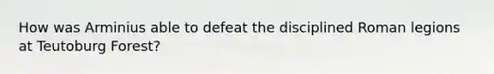 How was Arminius able to defeat the disciplined Roman legions at Teutoburg Forest?