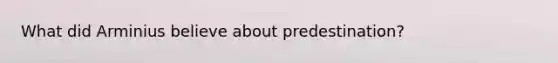 What did Arminius believe about predestination?