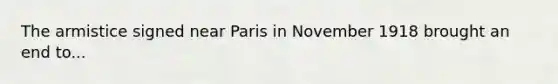 The armistice signed near Paris in November 1918 brought an end to...