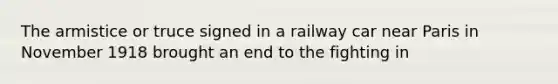 The armistice or truce signed in a railway car near Paris in November 1918 brought an end to the fighting in