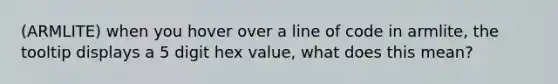 (ARMLITE) when you hover over a line of code in armlite, the tooltip displays a 5 digit hex value, what does this mean?