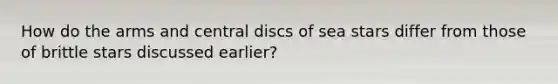 How do the arms and central discs of sea stars differ from those of brittle stars discussed earlier?