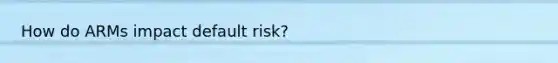 How do ARMs impact default risk?