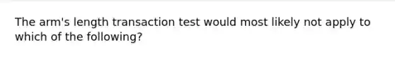 The arm's length transaction test would most likely not apply to which of the following?