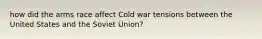 how did the arms race affect Cold war tensions between the United States and the Soviet Union?