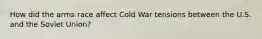 How did the arms race affect Cold War tensions between the U.S. and the Soviet Union?