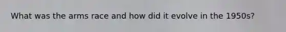 What was the arms race and how did it evolve in the 1950s?