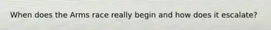When does the Arms race really begin and how does it escalate?