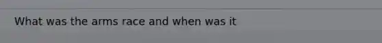 What was <a href='https://www.questionai.com/knowledge/kjqKbgOArC-the-arms-race' class='anchor-knowledge'>the arms race</a> and when was it