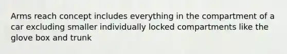 Arms reach concept includes everything in the compartment of a car excluding smaller individually locked compartments like the glove box and trunk