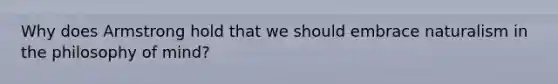 Why does Armstrong hold that we should embrace naturalism in the philosophy of mind?