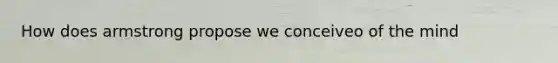 How does armstrong propose we conceiveo of the mind