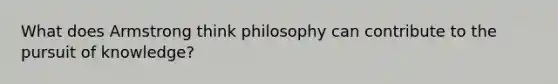 What does Armstrong think philosophy can contribute to the pursuit of knowledge?