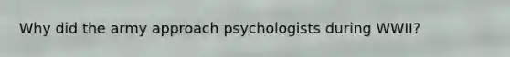 Why did the army approach psychologists during WWII?