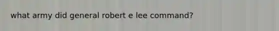 what army did general robert e lee command?