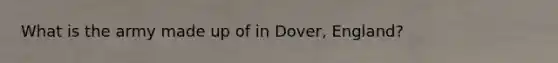 What is the army made up of in Dover, England?