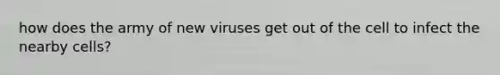 how does the army of new viruses get out of the cell to infect the nearby cells?