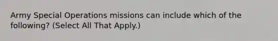 Army Special Operations missions can include which of the following? (Select All That Apply.)