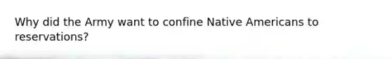 Why did the Army want to confine <a href='https://www.questionai.com/knowledge/k3QII3MXja-native-americans' class='anchor-knowledge'>native americans</a> to reservations?