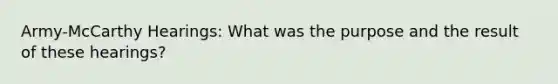 Army-McCarthy Hearings: What was the purpose and the result of these hearings?