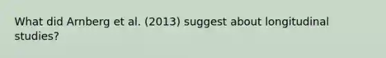 What did Arnberg et al. (2013) suggest about longitudinal studies?