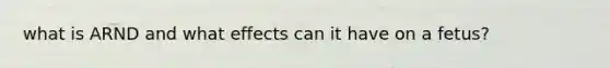 what is ARND and what effects can it have on a fetus?