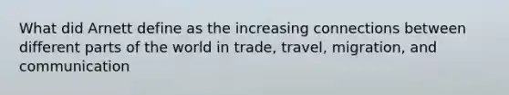 What did Arnett define as the increasing connections between different parts of the world in trade, travel, migration, and communication