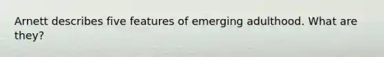 Arnett describes five features of emerging adulthood. What are they?