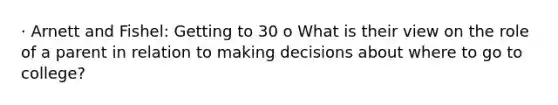 · Arnett and Fishel: Getting to 30 o What is their view on the role of a parent in relation to making decisions about where to go to college?