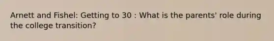 Arnett and Fishel: Getting to 30 : What is the parents' role during the college transition?