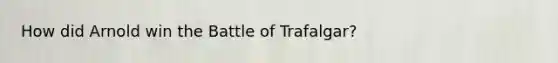 How did Arnold win the Battle of Trafalgar?