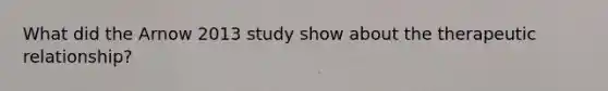 What did the Arnow 2013 study show about the therapeutic relationship?