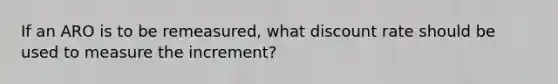 If an ARO is to be remeasured, what discount rate should be used to measure the increment?