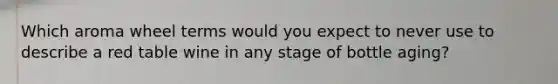 Which aroma wheel terms would you expect to never use to describe a red table wine in any stage of bottle aging?