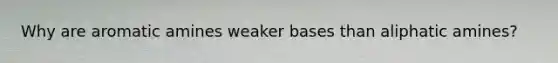 Why are aromatic amines weaker bases than aliphatic amines?