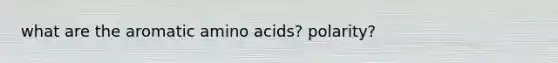 what are the aromatic amino acids? polarity?