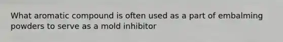 What aromatic compound is often used as a part of embalming powders to serve as a mold inhibitor