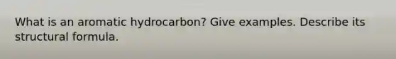 What is an aromatic hydrocarbon? Give examples. Describe its structural formula.