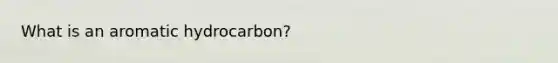 What is an aromatic hydrocarbon?