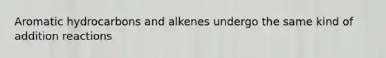 Aromatic hydrocarbons and alkenes undergo the same kind of addition reactions