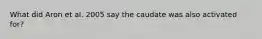 What did Aron et al. 2005 say the caudate was also activated for?