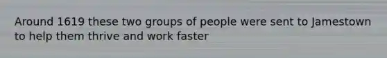 Around 1619 these two groups of people were sent to Jamestown to help them thrive and work faster