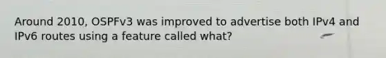 Around 2010, OSPFv3 was improved to advertise both IPv4 and IPv6 routes using a feature called what?