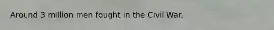 Around 3 million men fought in the Civil War.