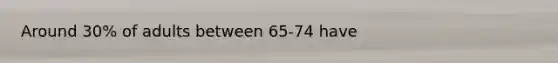 Around 30% of adults between 65-74 have